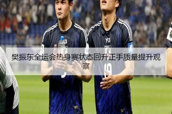 樊振东全运会热身赛状态回升正手质量提升观察