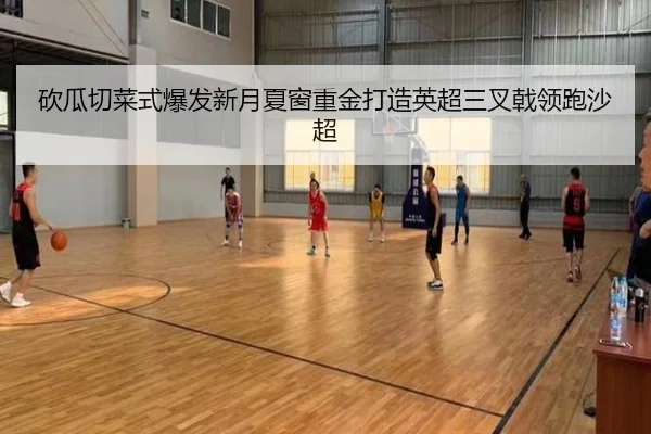 砍瓜切菜式爆发新月夏窗重金打造英超三叉戟领跑沙超